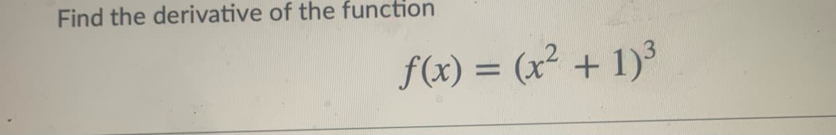 Find the derivative of the function
f(x) = (x² + 1)³
%3D
