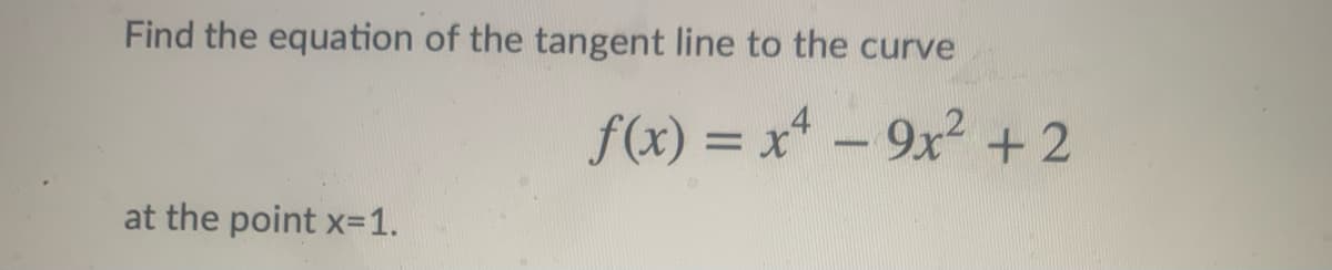 Find the equation of the tangent line to the curve
f(x) = x* - 9x2 + 2
%3D
at the point x=1.
