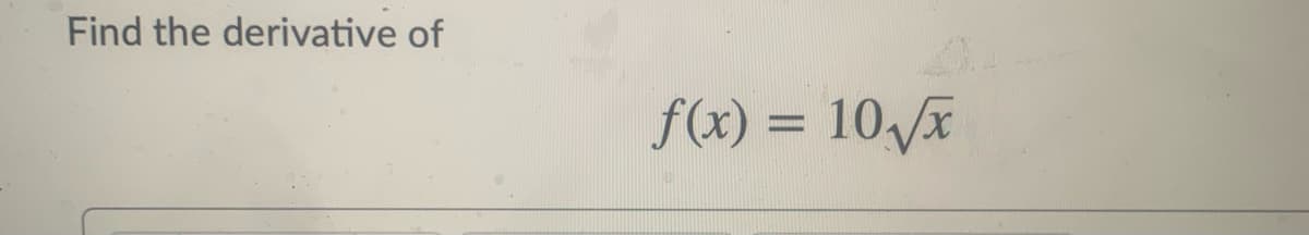 Find the derivative of
f(x) = 10\/x
