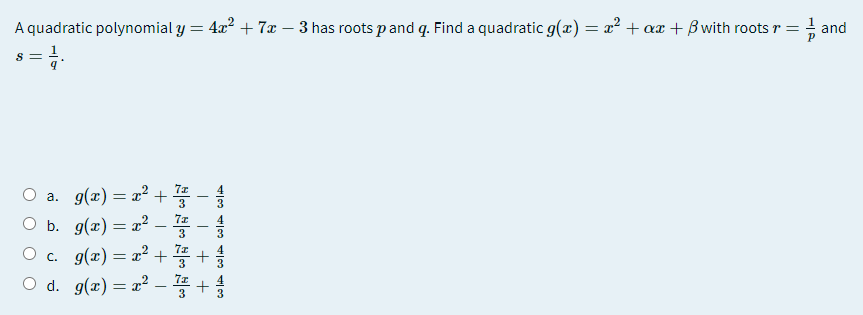 A quadratic polynomial y = 4x? + 7x – 3 has roots p and q. Find a quadratic g(x) = x² + ax + Bwith roots r =
and
O a. g(x) = x² + -
O b. g(x) = x?
O c. g(x) = x² +
– IE
O d. g(x) = a?
3
+
