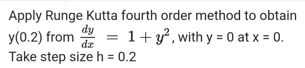 Apply Runge Kutta fourth order method to obtain
dy
y(0.2) from
1+ y', with y = 0 at x = 0.
||
%3D
dx
Take step size h = 0.2
%3D
