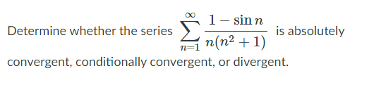 1- sinn
Determine whether the series
is absolutely
n(n² + 1)
n=1
convergent, conditionally convergent, or divergent.
