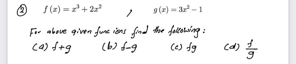 f (x) = x³ + 2x?
9 (x) = 3x² – 1
%3D
For above qiven func ions find the foltowing :
(b) f-g
ca) f+g
(6) fg
cd)
