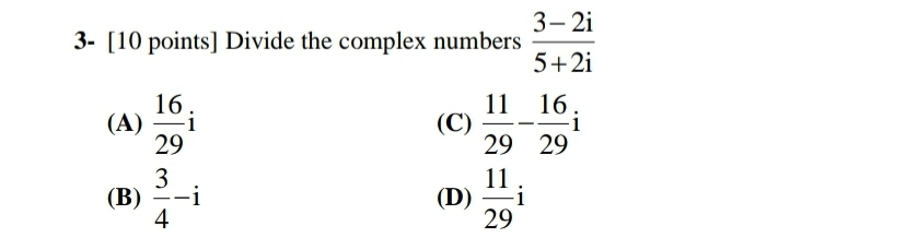 3- 2i
3- [10 points] Divide the complex numbers
5+2i
11 16.
(C)
29 29
16.
(A)
-i
-i
29
3
11
(D)
29
(В)
-i
-
4
