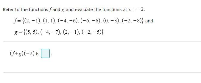 Refer to the functions f and g and evaluate the functions at x =-2.
f = {(2, – 1), (1, 1), (-4, -6), (-6, -6), (0, -3). (-2, -8)} and
g = {(5, 5), (-4, -7), (2, – 1), (-2, –5)}
(f+g)(-2) is
