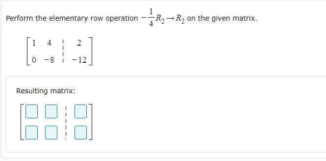 Perform the elementary row operation -
RR, on the given matrix.
1
4
0 -8
-12
Resulting matrix:
