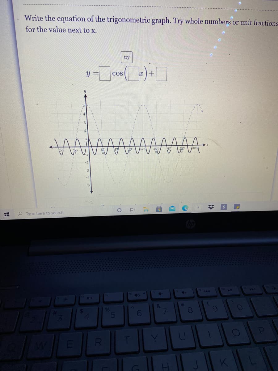 Write the equation of the trigonometric graph. Try whole numbers or unit fractions
for the value next to x.
try
y =
Cos
x )+
P Type here to search
144
4.
101
5
6.
7.
8
Y
RI
K
