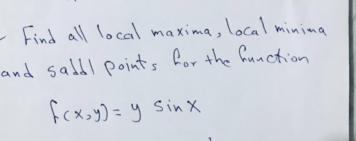 - Find all local maxima, local minima
and salbl points for the function
fcx.y) = y Sinx
