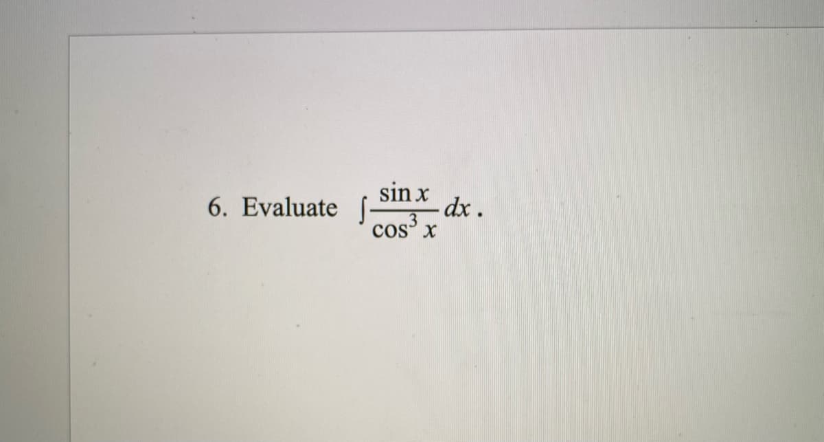 6. Evaluate
sin x
dx .
cos3
