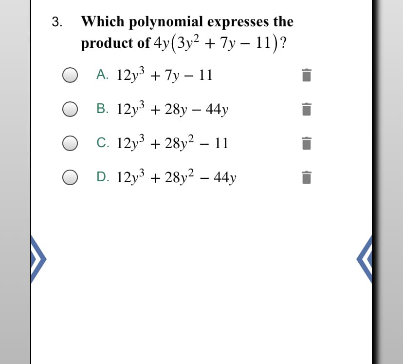 3.
Which polynomial expresses the
product of 4y(3y² + 7y – 11)?
-
О А. 12у3 + 7у — 11
B. 12y + 28y – 44y
C. 12y³ + 28y2 – 1
D. 12y + 28y2 – 44y
