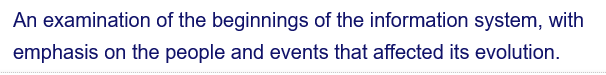 An examination of the beginnings of the information system, with
emphasis on the people and events that affected its evolution.