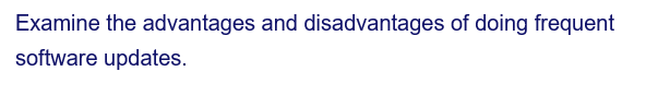 Examine the advantages and disadvantages of doing frequent
software updates.
