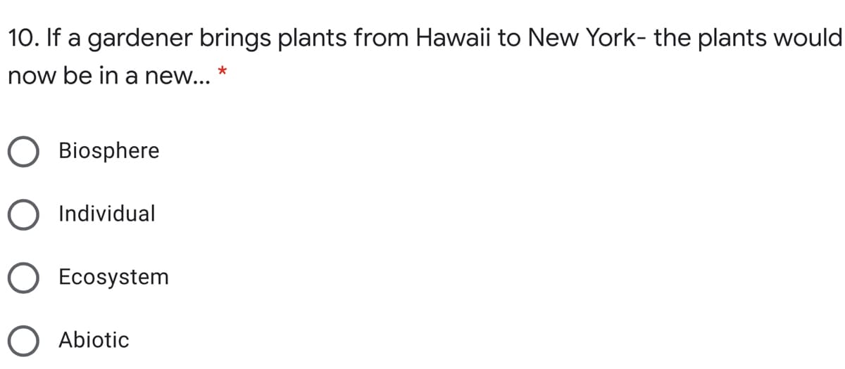 10. If a gardener brings plants from Hawaii to New York- the plants would
now be in a new...
Biosphere
Individual
O Ecosystem
O Abiotic
