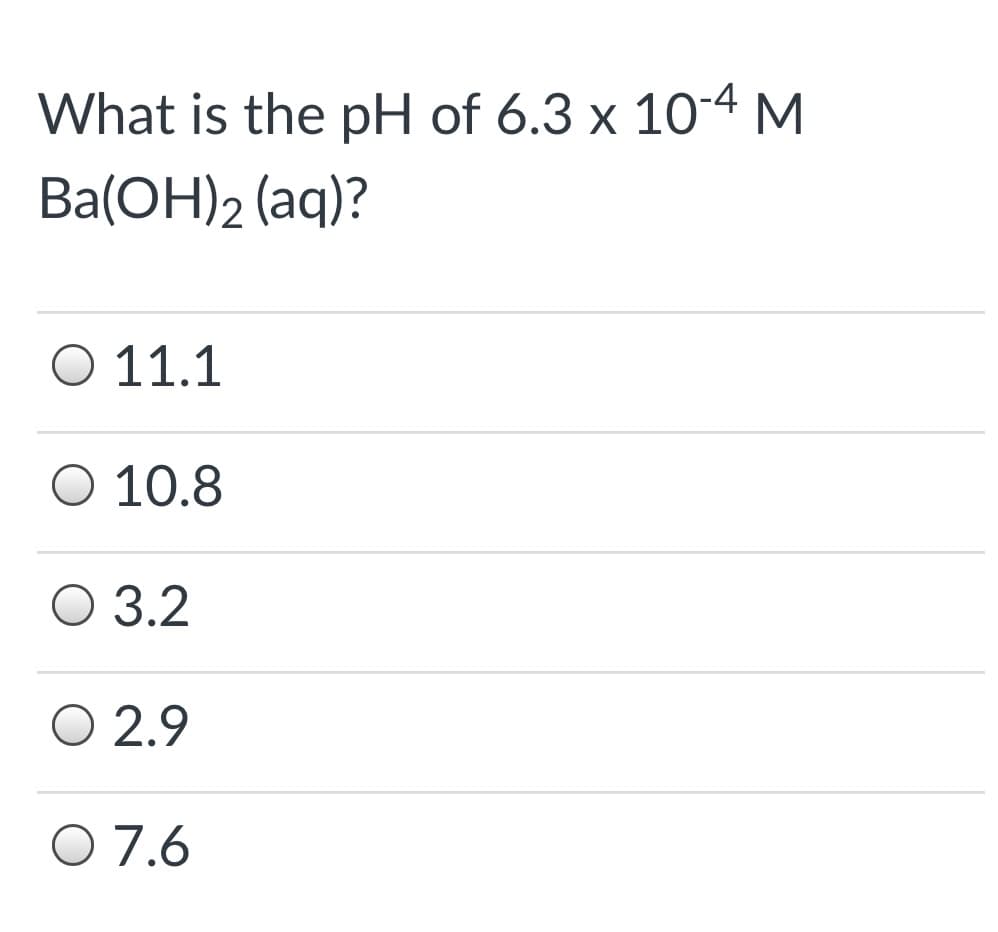 What is the pH of 6.3 x 10-4 M
Ba(OH)2 (aq)?
Ο 11.1
O 10.8
О 3.2
O 2.9
O 7.6
