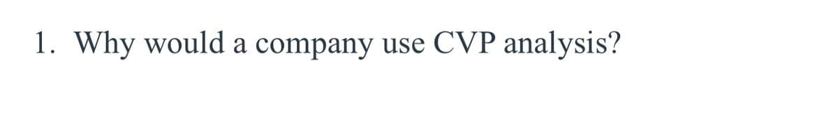 1. Why would a company use CVP analysis?

