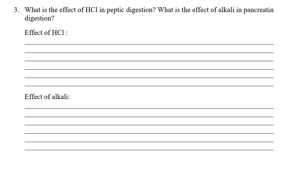 3. What is the effect of HCl in peptic digestion? What is the effect of alkali in pancreatin
digestion?
Effect of HCl :
Effect of alkali:
