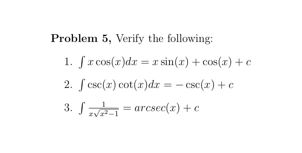 Problem 5, Verify the following:
1. Sx cos(x)dx
= x sin(x) + cos(x) + c
2. f csc(r) cot(x)dr = - csc(r) +e
3. S
1
rcsec(x) + c
xVx2–1

