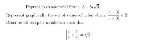 Express in exponential form: –8 + 8iv3.
Represent graphically the set of values of z for which
2- 3
< 2
2+3
Describe all complex numbers z such that
