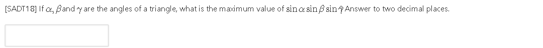 [SADT18] If a, Band y are the angles of a triangle, what is the maximum value of sina sin B sin Answer to two decimal places.
