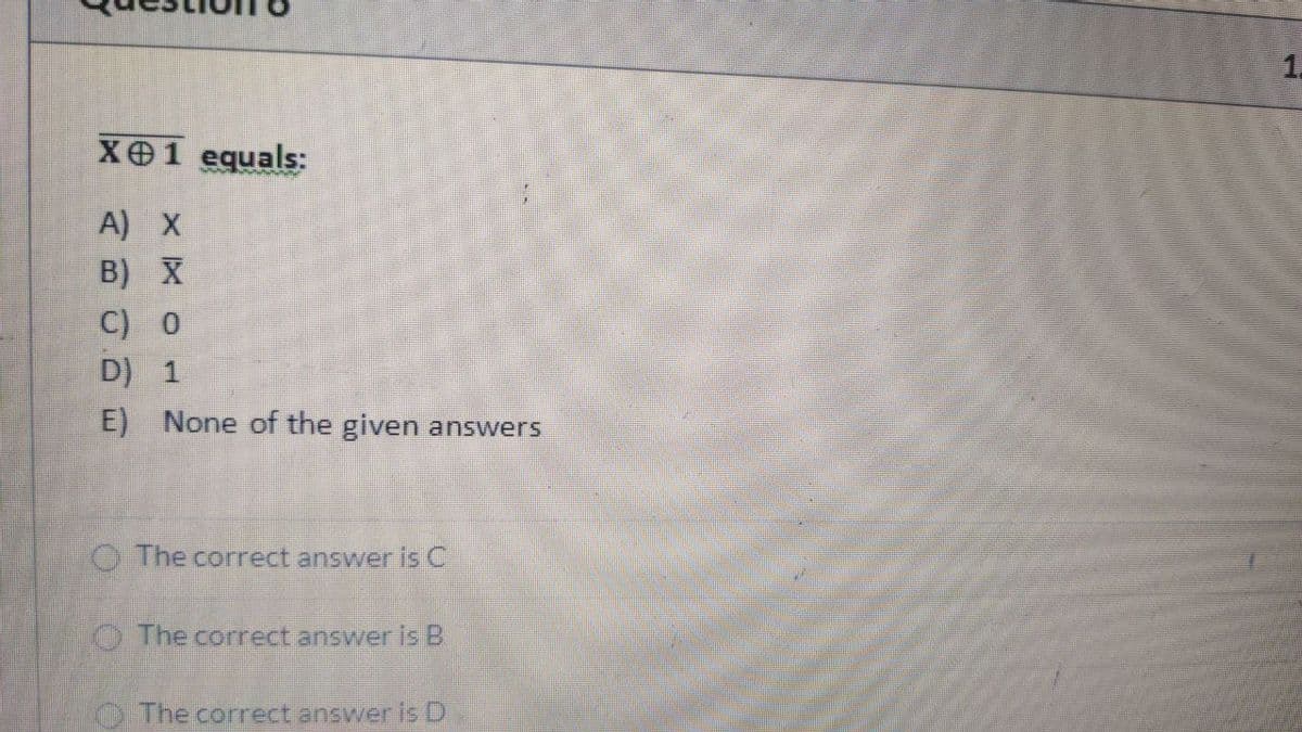 1.
XO1 equals:
A) X
B) X
C) 0
D) 1
E) None of the given answers
O The correct answer is C
O The correct answer Is B
O The correct answer is D
