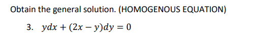 Obtain the general solution. (HOMOGENOUS EQUATION)
3. ydx + (2x - y)dy = 0