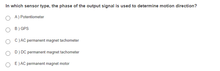 In which sensor type, the phase of the output signal is used to determine motion direction?
A) Potentiometer
B) GPS
C)AC permanent magnet tachometer
D) DC permanent magnet tachometer
E) AC permanent magnet motor
