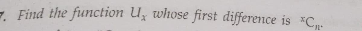 7. Find the function U, whose first difference is *C.