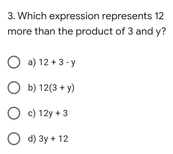3. Which expression represents 12
more than the product of 3 and y?
O a) 12 + 3 - y
O b) 12(3 + y)
O c) 12y + 3
О ) Зу + 12
