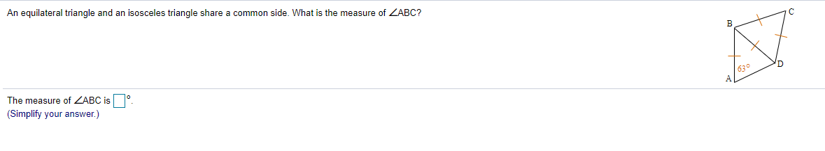 An equilateral triangle and an isosceles triangle share a common side. What is the measure of ZABC?
The measure of ZABC is °
(Simplify your answer.)
630
