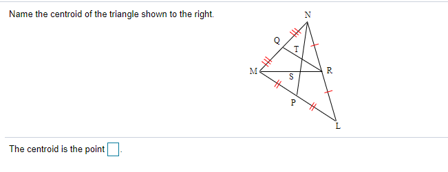 Name the centroid of the triangle shown to the right.
N
M
R
S
The centroid is the point
