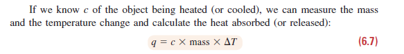 If we know c of the object being heated (or cooled), we can measure the mass
and the temperature change and calculate the heat absorbed (or released):
q = c X mass X AT
(6.7)
