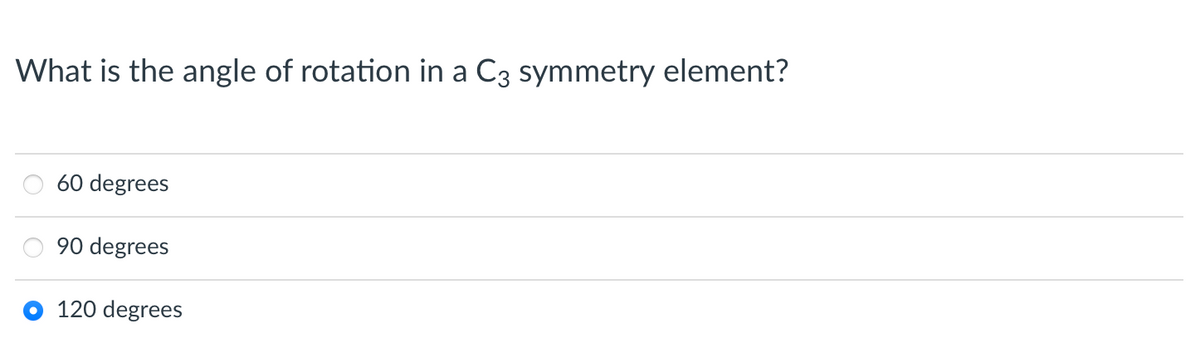 What is the angle of rotation in a C3 symmetry element?
60 degrees
90 degrees
120 degrees
