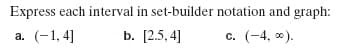 Express each interval in set-builder notation and graph:
а. (-1,4]
b. [2.5, 4]
c. (-4, 0).
С.
