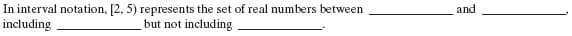 In interval notation, [2, 5) represents the set of real numbers between
and
including
but not
including,
