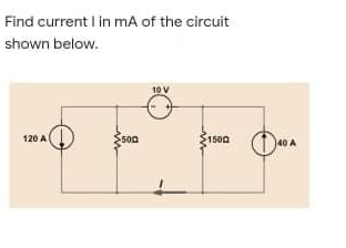 Find current l in mA of the circuit
shown below.
10 V
120 A
S500
1500
