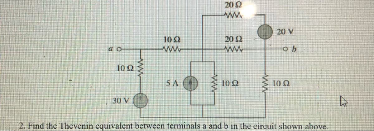 202
20 V
102
20 Q
a -
ww
102
5 A
10 2
102
30 V
2. Find the Thevenin equivalent between terminals a and b in the circuit shown above.
ww
