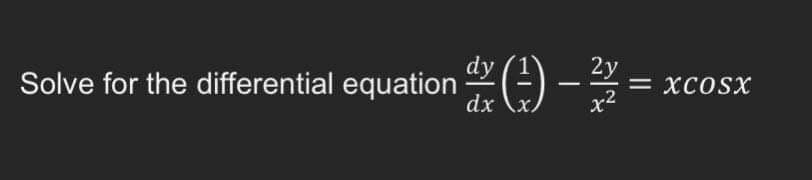 Solve for the differential equation 2-) - 3 =
dy
2y
= XCOSX
|
dx
