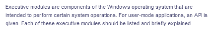 Executive modules are components of the Windows operating system that are
intended to perform certain system operations. For user-mode applications, an API is
given. Each of these executive modules should be listed and briefly explained.
