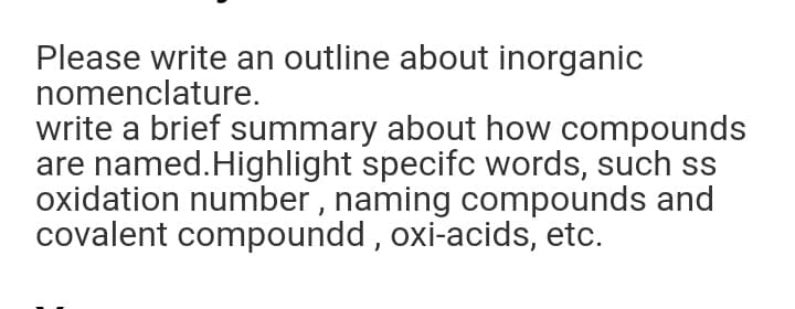 Please write an outline about inorganic
nomenclature.
write a brief summary about how compounds
are named.Highlight specifc words, such ss
oxidation number , naming compounds and
covalent compoundd, oxi-acids, etc.
