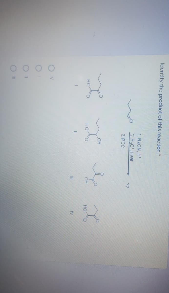 O O O O
Identify the product of this reaction *
1. NACN, H*
2. H30*, Heat
??
3. PCC
но
HO
OH
но
IV
O IV
