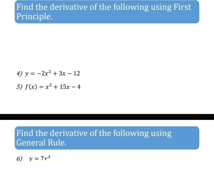 Find the derivative of the following using First
Principle.
4) y = -2x? + 3x – 12
5) f(x) = x² + 15x – 4
Find the derivative of the following using
General Rule.
6) y= 7r3
