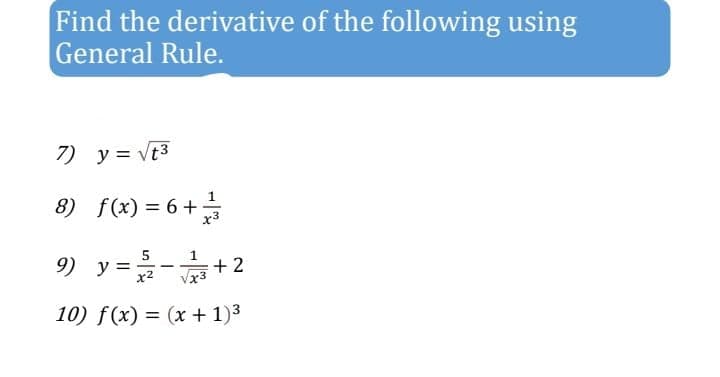 Find the derivative of the following using
General Rule.
7) y = vt3
8) f(x) = 6+
5
1
9) y =-+ 2
|
x3
10) f(x) = (x + 1)3
