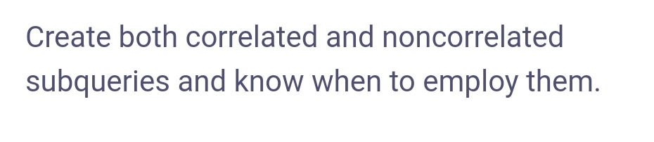 Create both correlated and noncorrelated
subqueries and know when to employ them.
