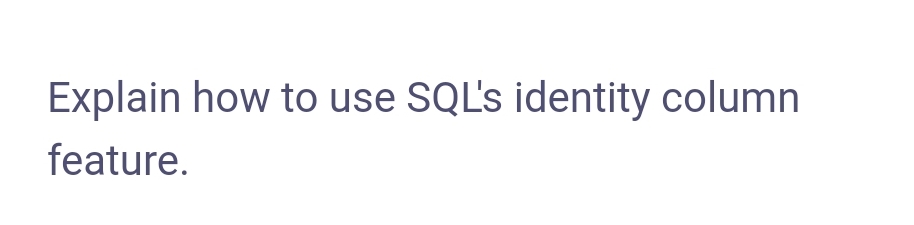 Explain how to use SQL's identity column
feature.
