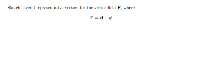 Sketch several representative vectors for the vector field F, where
F = ri+ yj.
