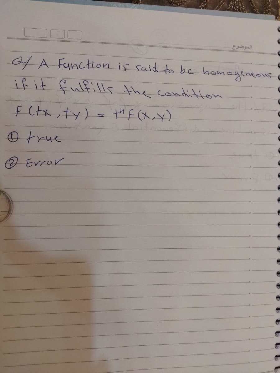 الموضوع
o4 A Function is said to bc homogeneous e
if it fulfills the condition
f Ctx,ty) = thF (X,Y)
Otrue
の Eror
