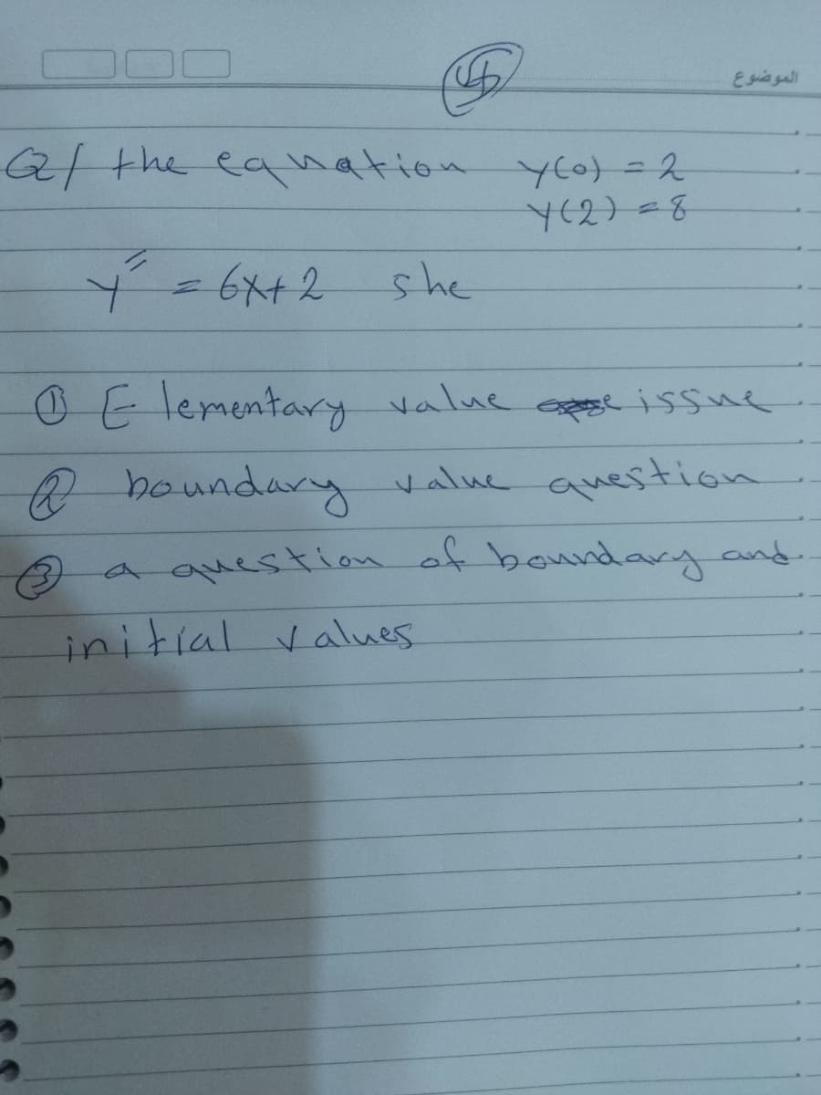 الموضوع
Qthe eahation yto)=2
6x+2
she
0E lementary value se issue.
Qboundaryalue auestion
a question of bounday and.
initial values
