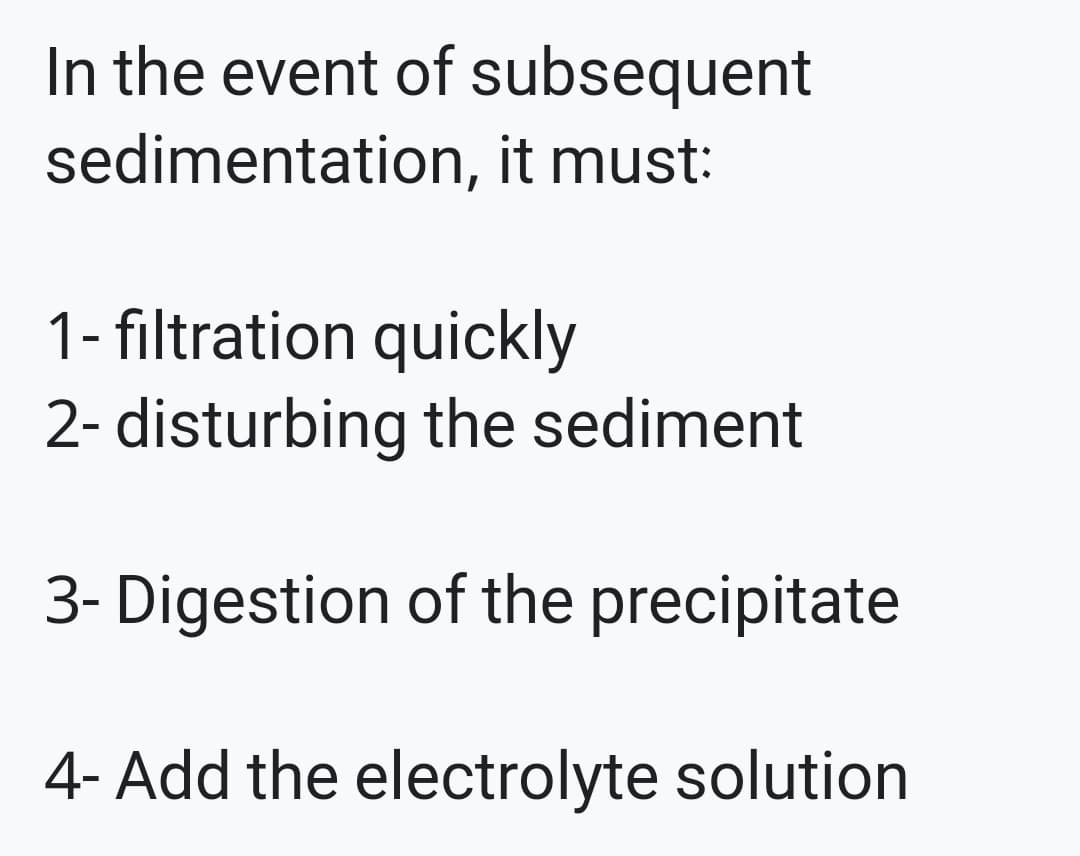 In the event of subsequent
sedimentation, it must:
1- filtration quickly
2- disturbing the sediment
3- Digestion of the precipitate
4- Add the electrolyte solution
