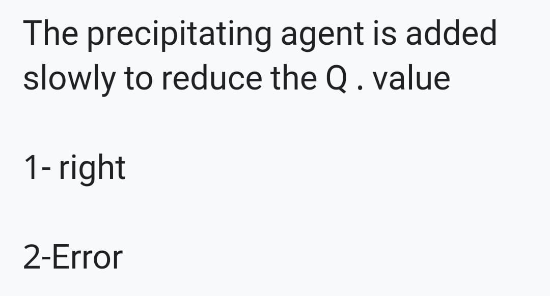 The precipitating agent is added
slowly to reduce the Q . value
1- right
2-Error
