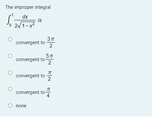 The improper integral
dx
is
2/1-x2
convergent to
2
5 T
convergent to-
2
convergent to
2
convergent to
4
none
